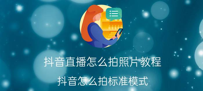 抖音直播怎么拍照片教程 抖音怎么拍标准模式？